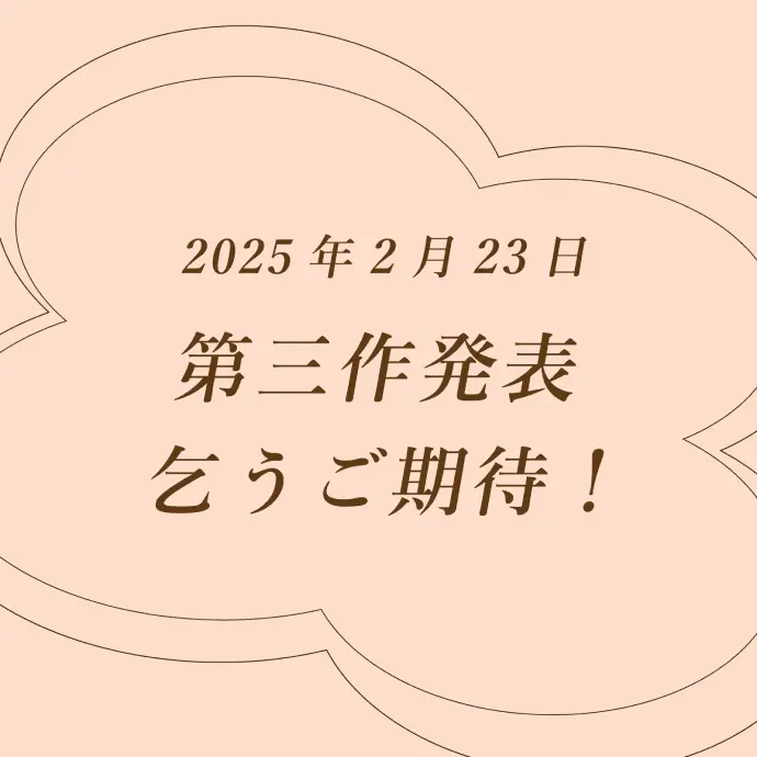 第三作は2025年2月23日に発表予定です。こうご期待！